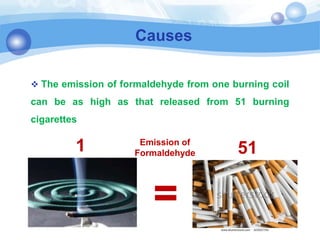 Causes
=
1 51Emission of
Formaldehyde
 The emission of formaldehyde from one burning coil
can be as high as that released from 51 burning
cigarettes
 