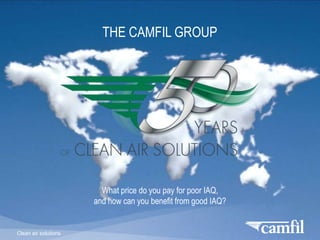 THE CAMFIL GROUP

What price do you pay for poor IAQ,
and how can you benefit from good IAQ?

Clean air solutions

 