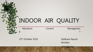 INDOOR AIR QUALITY
Siddhant Navnit
Worlikar
18106A1052
25th October 2019
Monitorin
g
Control Managemen
t
 