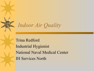 Indoor Air Quality
Trina Redford
Industrial Hygienist
National Naval Medical Center
IH Services North
 