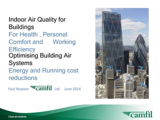Paul Newton Ltd June 2014
Indoor Air Quality for
Buildings
For Health , Personal
Comfort and Working
Efficiency
Optimising Building Air
Systems
Energy and Running cost
reductions
 