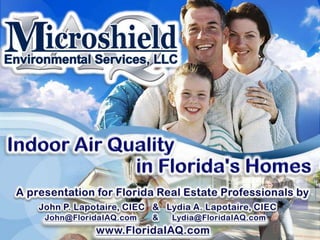 Indoor Air Quality in Florida's Homes A presentation for Florida Real Estate Professionals by John P. Lapotaire, CIEC   &   Lydia A. Lapotaire, CIEC John@FloridaIAQ.com       &      Lydia@FloridaIAQ.com www.FloridaIAQ.com 