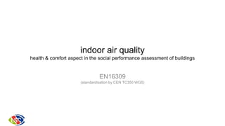 indoor air quality
health & comfort aspect in the social performance assessment of buildings

EN16309
(standardisation by CEN TC350 WG5)

 