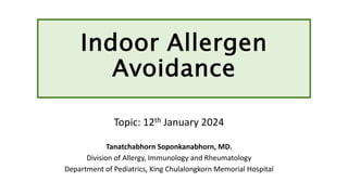 Indoor Allergen
Avoidance
Topic: 12th January 2024
Tanatchabhorn Soponkanabhorn, MD.
Division of Allergy, Immunology and Rheumatology
Department of Pediatrics, King Chulalongkorn Memorial Hospital
 