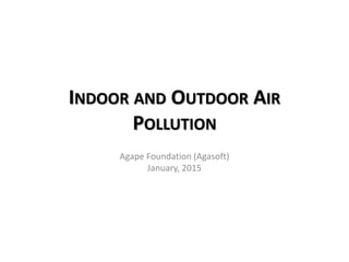 INDOOR AND OUTDOOR AIR
POLLUTION
Agape Foundation (Agasoft)
January, 2015
 