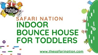 SAFARI NATIONSAFARI NATION
INDOORINDOOR
BOUNCE HOUSEBOUNCE HOUSE
FOR TODDLERSFOR TODDLERS
www.thesafarination.com
 