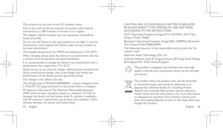English 14
13 English
This product can be used across EU member states.
Due to the used enclosure material, the product shall only be
connected to a USB Interface of version 2.0 or higher.
The adapter shall be installed near the equipment and shall be
easily accessible.
Do not use the Device in the environment at too high or too low
temperature, never expose the Device under strong sunshine or
too wet environment.
The suitable temperature forT8410 and accessories is 0°C-40°C.
When charging, please place the device in an environment that has
a normal room temperature and good ventilation.
It is recommended to charge the device in an environment with a
temperature that ranges from 5°C~25°C
Please ensure to use only the charger offered by the manufacturer.
Using unauthorized charger may cause danger and violate the
authorization of the device and the guarantee article.
This charger is for indoor use only.
The charger type isTEKA012-0502000EU , output voltage/current
is 5Vdc/2A.The plug considered as disconnect device of adapter.
RF exposure information:The Maximum Permissible Exposure
(MPE) level has been calculated based on a distance of d=20 cm
between the device and the human body.To maintain compliance
with RF exposure requirement, use product that maintain a 20cm
distance between the device and human body.
CAUTION RISK OF EXPLOSION IF BATTERY IS REPLACED
BY AN INCORRECTTYPE. DISPOSE OF USED BATTERIES
ACCORDINGTOTHE INSTRUCTIONS
Wi-Fi Operating Frequency Range:2412~2472MHz ;Wi-Fi Max
Output Power:19dBm
Bluetooth Operating Frequency Range:2402~2480MHz; Bluetooth
Max Output Power:8dBm(EIRP)
The following importer is the responsible party (contact for EU
matters only)
Importer:AnkerTechnology (UK) Ltd
Importer Address: Suite B, Fairgate House, 205 Kings Road,Tyseley,
Birmingham, B11 2AA, United Kingdom
This product is designed and manufactured with high
quality materials and components, which can be recycled
and reused.
This symbol means the product must not be discarded
as household waste, and should be delivered to an
appropriate collection facility for recycling. Proper
disposal and recycling helps protect natural resources,
human health and the environment. For more information
on disposal and recycling of this product, contact your
local municipality, disposal service, or the shop where you
bought this product.
 