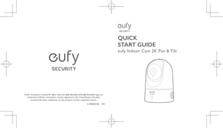 01
17
31
45
Anker Innovations Limited.All rights reserved. eufy Security and eufy Security Logo are
trademarks of Anker Innovations Limited, registered in the United States and other
countries.All other trademarks are the property of their respective owners.
51005002182 V01
QUICK
START GUIDE
eufy Indoor Cam 2K Pan & Tilt
 