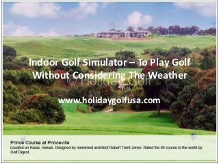 Indoor Golf Simulator – To Play Golf
Without Considering The Weather
www.holidaygolfusa.com
 