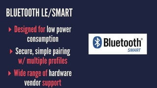 BLUETOOTH LE/SMART
▸ Designed for low power
consumption
▸ Secure, simple pairing
w/ multiple profiles
▸ Wide range of hardware
vendor support
 