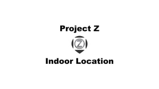 Project Z
Indoor Location
 