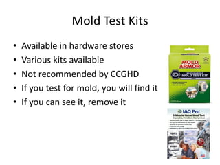 Mold Test Kits
• Available in hardware stores
• Various kits available
• Not recommended by CCGHD
• If you test for mold, you will find it
• If you can see it, remove it
 