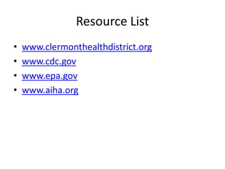 Resource List
• www.clermonthealthdistrict.org
• www.cdc.gov
• www.epa.gov
• www.aiha.org
 