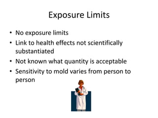 Exposure Limits
• No exposure limits
• Link to health effects not scientifically
substantiated
• Not known what quantity is acceptable
• Sensitivity to mold varies from person to
person
 