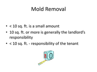 Mold Removal
• < 10 sq. ft. is a small amount
• 10 sq. ft. or more is generally the landlord’s
responsibility
• < 10 sq. ft. - responsibility of the tenant
 