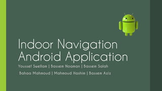 Indoor Navigation
Android Application
Youssef Swellam | Bassem Noaman | Bassem Salah
Bahaa Mahmoud | Mahmoud Hashim | Bassem Aziz
 