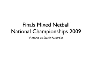 Finals Mixed Netball
National Championships 2009
      Victoria vs South Australia
 