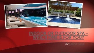 By Karina Popa
INDOOR OR OUTDOOR SPA -
WHICH ONE IS FOR YOU?
 