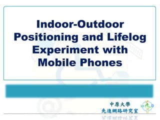 Indoor-Outdoor
Positioning and Lifelog
   Experiment with
    Mobile Phones
 