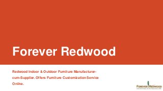 Forever Redwood
Redwood Indoor & Outdoor Furniture Manufacturercum-Supplier. Offers Furniture Customization Service
Online.

 