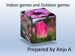 Prepared by Anju A
Indoor games and Outdoor games
 