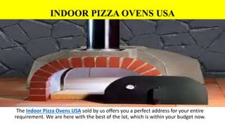 INDOOR PIZZA OVENS USA
The Indoor Pizza Ovens USA sold by us offers you a perfect address for your entire
requirement. We are here with the best of the lot, which is within your budget now.
 