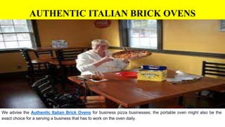 AUTHENTIC ITALIAN BRICK OVENS
We advise the Authentic Italian Brick Ovens for business pizza businesses; the portable oven might also be the
exact choice for a serving a business that has to work on the oven daily.
 