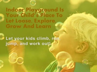 Indoor Playground Is
Your Child’s Place To
Let Loose, Explore,
Grow And Learn
 