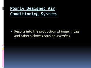 Poorly Designed Air
Conditioning Systems


 Results into the production of fungi, molds
  and other sickness causing microbes.
 