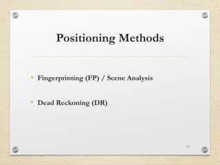 Positioning Methods
• Fingerprinting (FP) / Scene Analysis
• Dead Reckoning (DR)
17
 