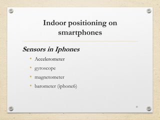 Indoor positioning on
smartphones
• Accelerometer
• gyroscope
• magnetometer
• barometer (iphone6)
21
Sensors in Iphones
 