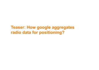 Teaser: How google aggregatesTeaser: How google aggregates
radio data for positioning?
 