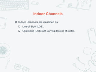 Indoor Channels
✖ Indoor Channels are classified as:
 Line-of-Sight (LOS).
 Obstructed (OBS) with varying degrees of clutter.
 