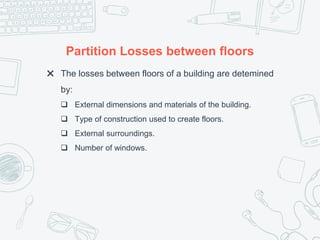 Partition Losses between floors
✖ The losses between floors of a building are detemined
by:
 External dimensions and materials of the building.
 Type of construction used to create floors.
 External surroundings.
 Number of windows.
 