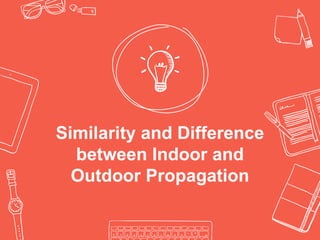 Similarity and Difference
between Indoor and
Outdoor Propagation
 