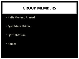 GROUP MEMBERS
• Hafiz Muneeb Ahmad
• Syed Irtaza Haider
• Ejaz Tabassum
• Hamza
 