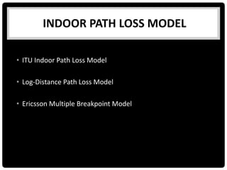 • ITU Indoor Path Loss Model
• Log-Distance Path Loss Model
• Ericsson Multiple Breakpoint Model
INDOOR PATH LOSS MODEL
 