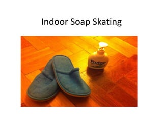 Indoor Soap Skating
 