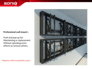 Professional wall mount : 
Push and pop up for 
Maintaining or replacement 
Without spending extra 
efforts to remove others. 
FOB price is NOT included this mount  