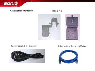 Accessories included : 
Power cord X 1 2Meter 
Ethernet cable x 1 1.5Meter 
Hook X 4  