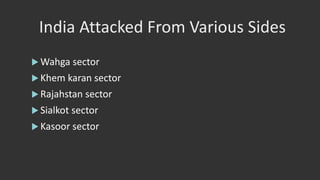 India Attacked From Various Sides
 Wahga sector
 Khem karan sector
 Rajahstan sector
 Sialkot sector
 Kasoor sector
 