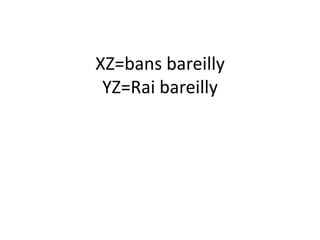 XZ=bans bareilly
 YZ=Rai bareilly
 