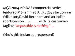 40)A 2004 ADIDAS commercial series
featured Mohammad Ali,Rugby star Johnny
Wilkinson,David Beckham and an Indian
sportsperson __X____ with its customary
tagline “Impossible is nothing”…

Who’s this Indian sportsperson??
 
