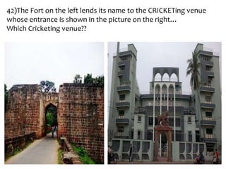 42)The Fort on the left lends its name to the CRICKETing venue
whose entrance is shown in the picture on the right…
Which Cricketing venue??
 