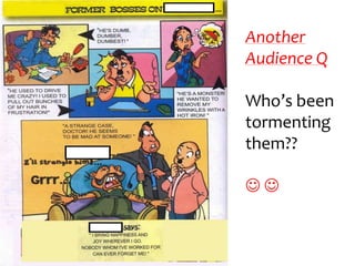 Another
Audience Q

Who’s been
tormenting
them??


 