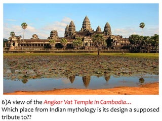 6)A view of the Angkor Vat Temple in Cambodia…
Which place from Indian mythology is its design a supposed
tribute to??
 