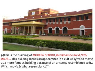 9)This is the building of MODERN SCHOOL,Barakhamba Road,NEW
DELHI…This building makes an appearance in a cult Bollywood movie
as a more famous building because of an uncanny resemblance to it..
Which movie & what resemblance??
 