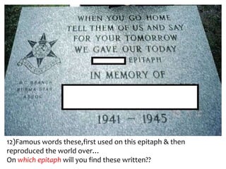12)Famous words these,first used on this epitaph & then
reproduced the world over…
On which epitaph will you find these written??
 