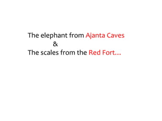 The elephant from Ajanta Caves
        &
The scales from the Red Fort…
 