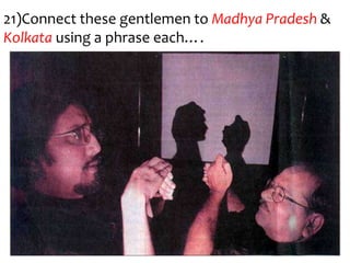 21)Connect these gentlemen to Madhya Pradesh &
Kolkata using a phrase each….
 